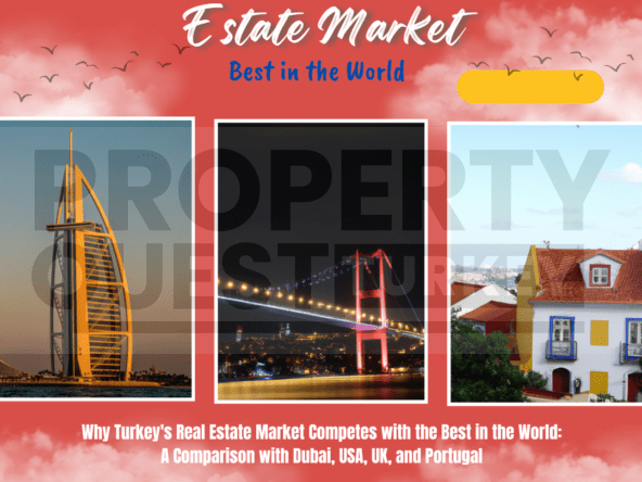 Why Turkey&#8217;s Real Estate Market Competes with the Best in the World: A Comparison with Dubai, USA, UK, and Portugal